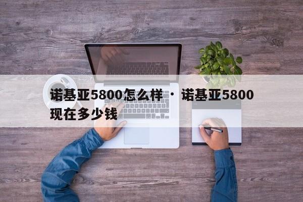 诺基亚5800怎么样 · 诺基亚5800现在多少钱