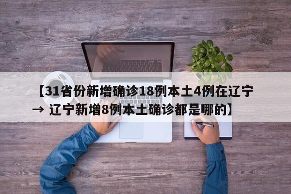 【31省份新增确诊18例本土4例在辽宁 → 辽宁新增8例本土确诊都是哪的】