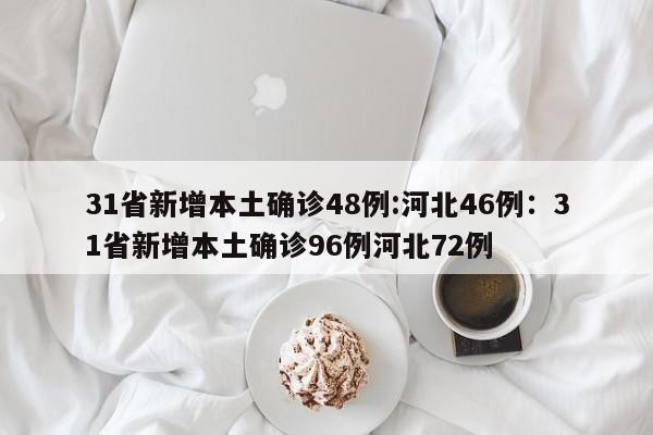 31省新增本土确诊48例:河北46例:31省新增本土确诊96例河北72例