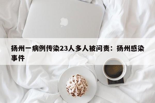 扬州一病例传染23人多人被问责:扬州感染事件