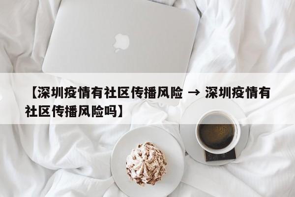 【深圳疫情有社区传播风险 → 深圳疫情有社区传播风险吗】