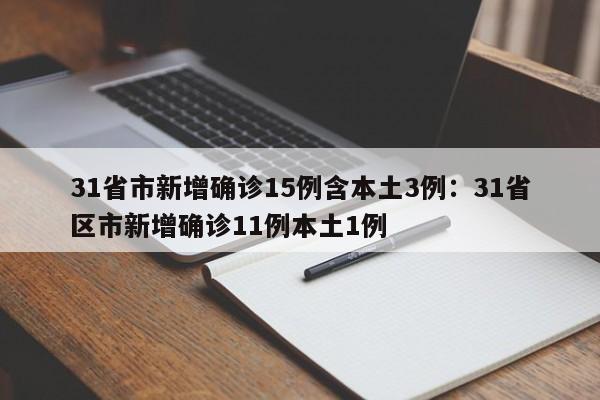 31省市新增确诊15例含本土3例:31省区市新增确诊11例本土1例