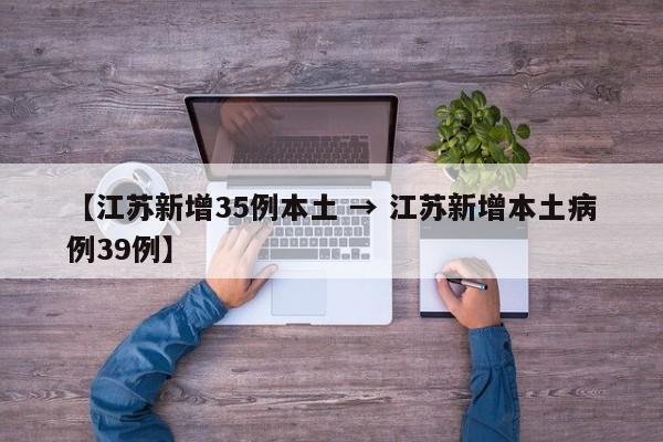 【江苏新增35例本土 → 江苏新增本土病例39例】