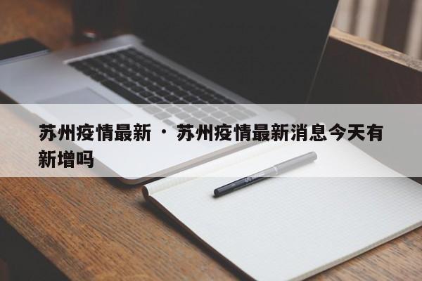 苏州疫情最新 · 苏州疫情最新消息今天有新增吗