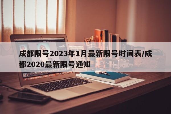 成都限号2023年1月最新限号时间表/成都2020最新限号通知