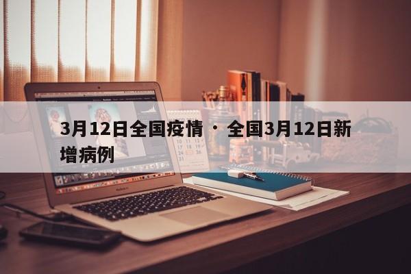 3月12日全国疫情 · 全国3月12日新增病例