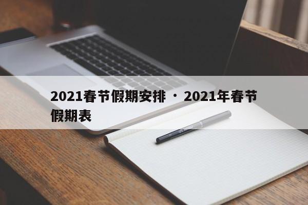 2021春节假期安排 · 2021年春节假期表