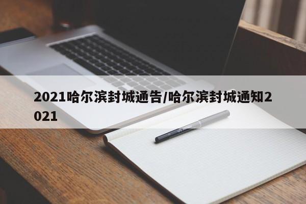 2021哈尔滨封城通告/哈尔滨封城通知2021