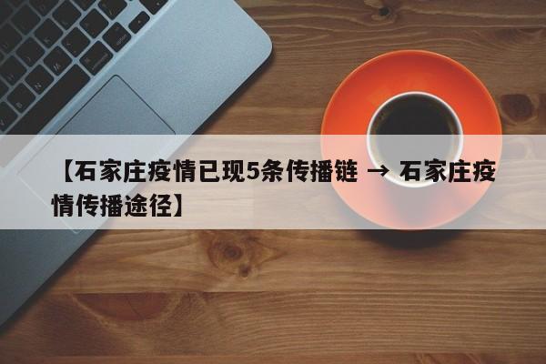 【石家庄疫情已现5条传播链 → 石家庄疫情传播途径】