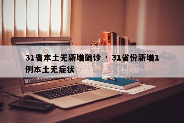 31省本土无新增确诊 · 31省份新增1例本土无症状