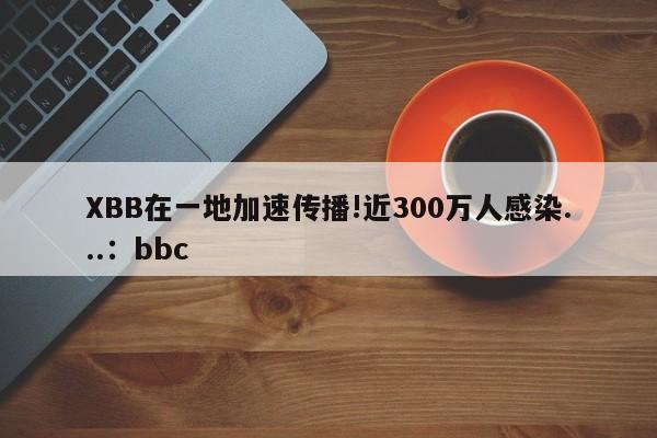 XBB在一地加速传播!近300万人感染...:bbc