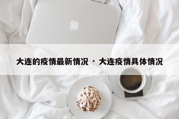 大连的疫情最新情况 · 大连疫情具体情况