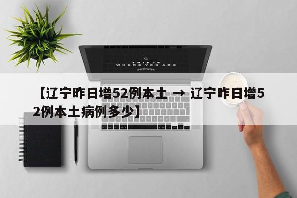 【辽宁昨日增52例本土 → 辽宁昨日增52例本土病例多少】