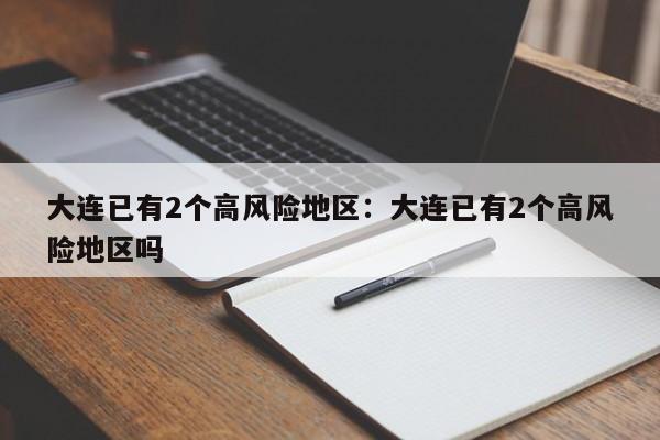 大连已有2个高风险地区:大连已有2个高风险地区吗