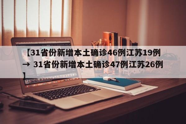 【31省份新增本土确诊46例江苏19例 → 31省份新增本土确诊47例江苏26例】