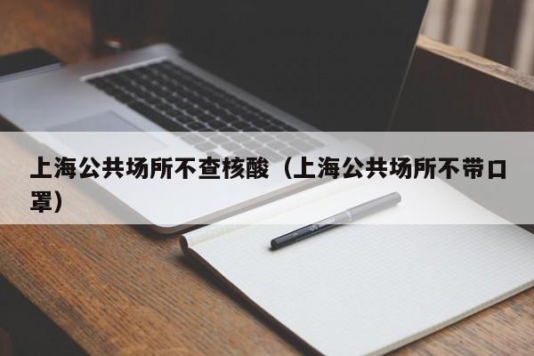 上海公共场所不查核酸(上海公共场所不带口罩)