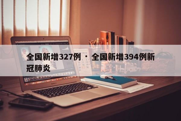 全国新增327例 · 全国新增394例新冠肺炎