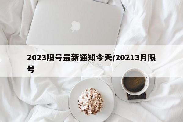 2023限号最新通知今天/20213月限号