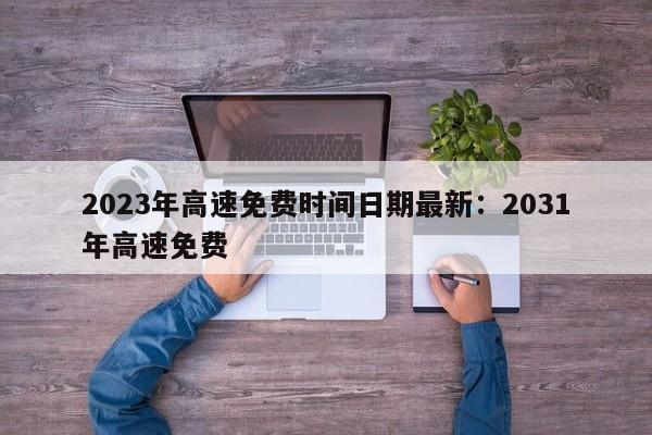 2023年高速免费时间日期最新:2031年高速免费