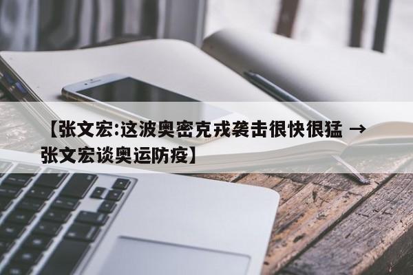 【张文宏:这波奥密克戎袭击很快很猛 → 张文宏谈奥运防疫】