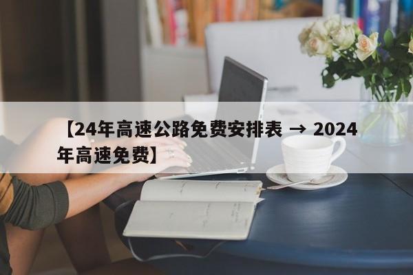 【24年高速公路免费安排表 → 2024年高速免费】