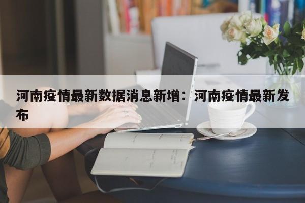 河南疫情最新数据消息新增:河南疫情最新发布