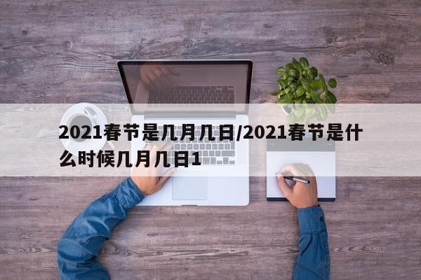 2021春节是几月几日/2021春节是什么时候几月几日1