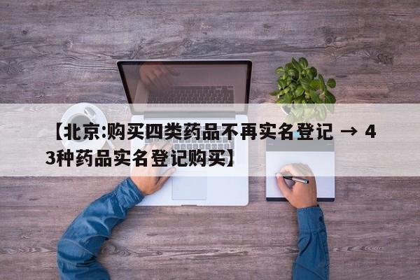 【北京:购买四类药品不再实名登记 → 43种药品实名登记购买】