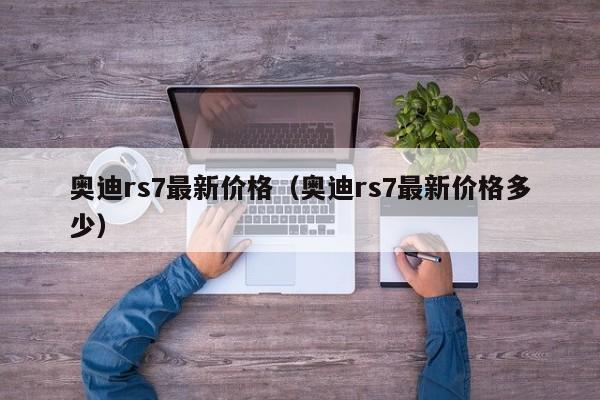 奥迪rs7最新价格(奥迪rs7最新价格多少)