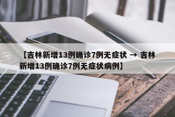【吉林新增13例确诊7例无症状 → 吉林新增13例确诊7例无症状病例】