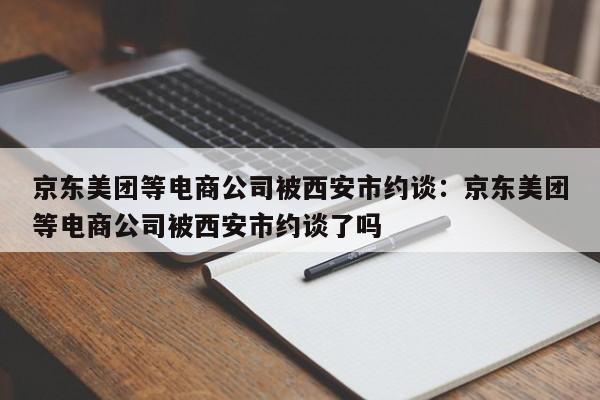 京东美团等电商公司被西安市约谈:京东美团等电商公司被西安市约谈了吗