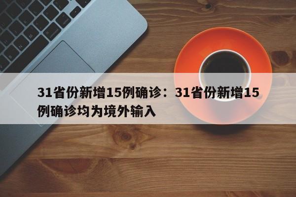 31省份新增15例确诊:31省份新增15例确诊均为境外输入