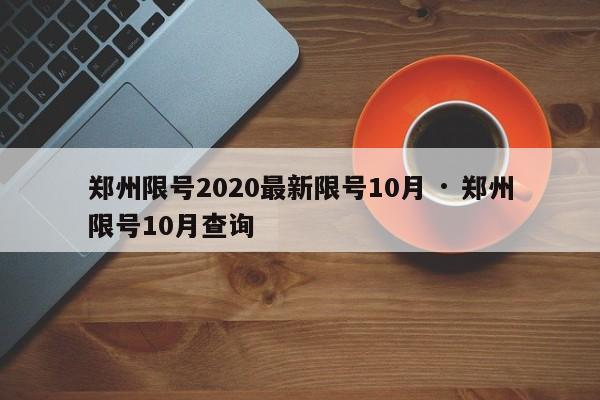郑州限号2020最新限号10月 · 郑州限号10月查询