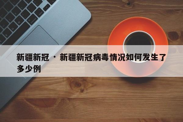 新疆新冠 · 新疆新冠病毒情况如何发生了多少例