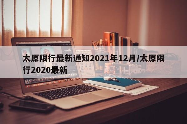太原限行最新通知2021年12月/太原限行2020最新