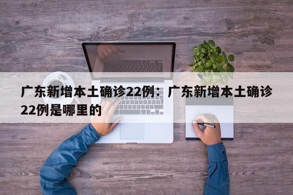 广东新增本土确诊22例:广东新增本土确诊22例是哪里的