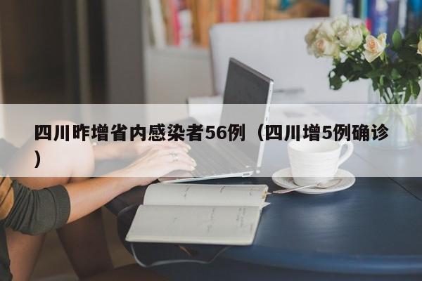 四川昨增省内感染者56例(四川增5例确诊)