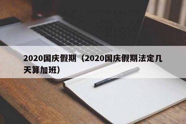 2020国庆假期(2020国庆假期法定几天算加班)