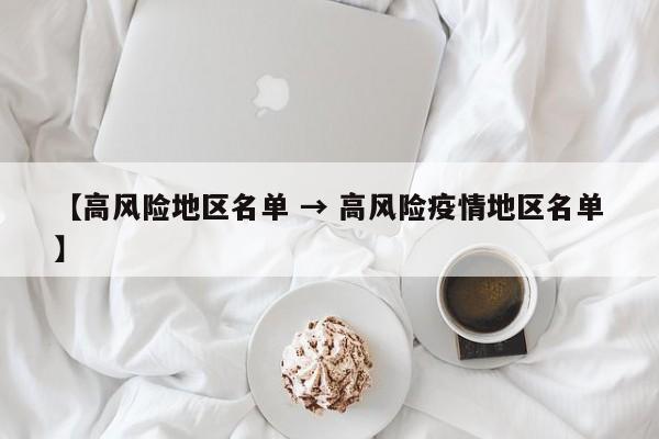【高风险地区名单 → 高风险疫情地区名单】