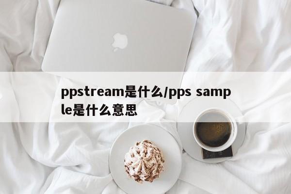 ppstream是什么/pps sample是什么意思
