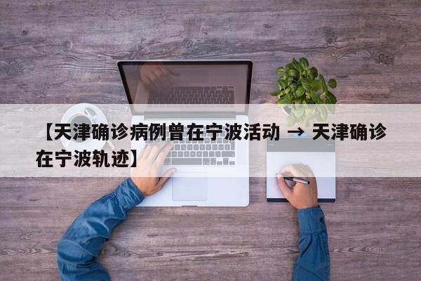 【天津确诊病例曾在宁波活动 → 天津确诊在宁波轨迹】