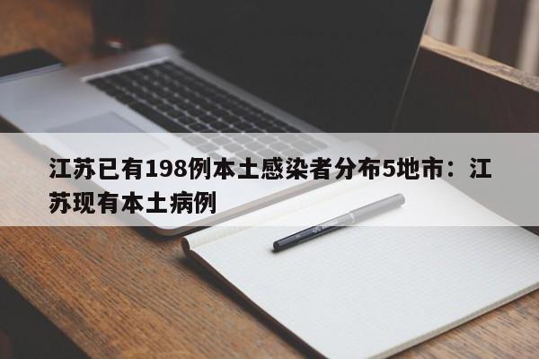 江苏已有198例本土感染者分布5地市:江苏现有本土病例