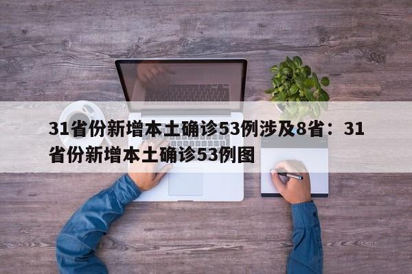 31省份新增本土确诊53例涉及8省:31省份新增本土确诊53例图