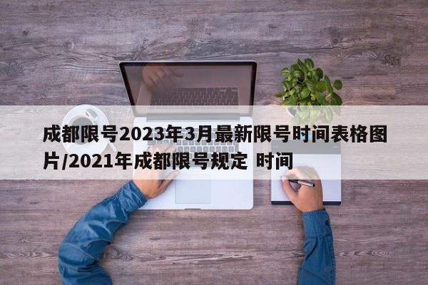 成都限号2023年3月最新限号时间表格图片/2021年成都限号规定 时间