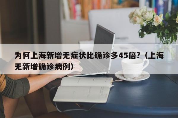 为何上海新增无症状比确诊多45倍?(上海无新增确诊病例)