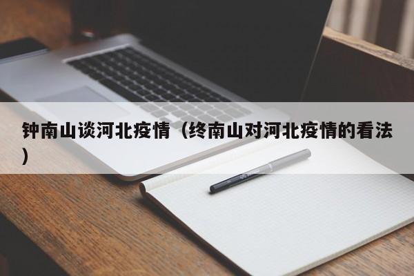 钟南山谈河北疫情(终南山对河北疫情的看法)