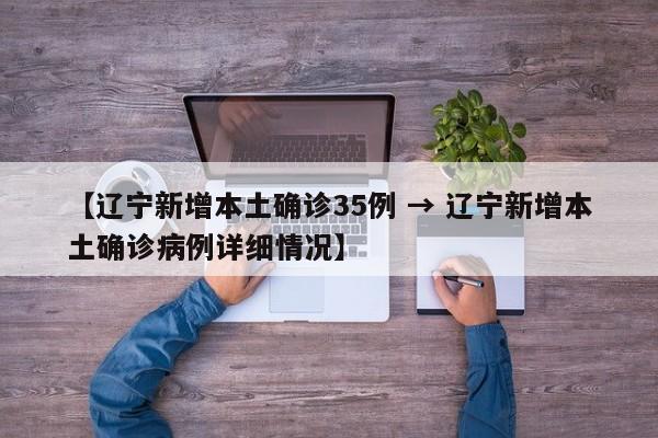 【辽宁新增本土确诊35例 → 辽宁新增本土确诊病例详细情况】