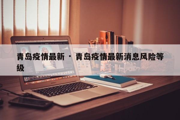 青岛疫情最新 · 青岛疫情最新消息风险等级