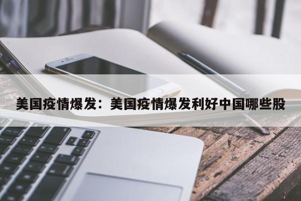 美国疫情爆发:美国疫情爆发利好中国哪些股