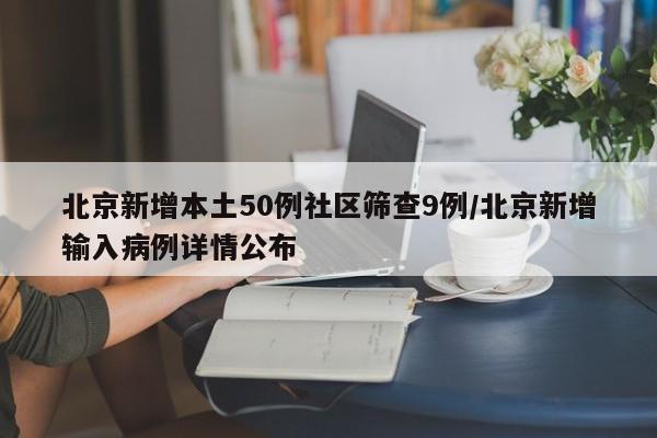 北京新增本土50例社区筛查9例/北京新增输入病例详情公布